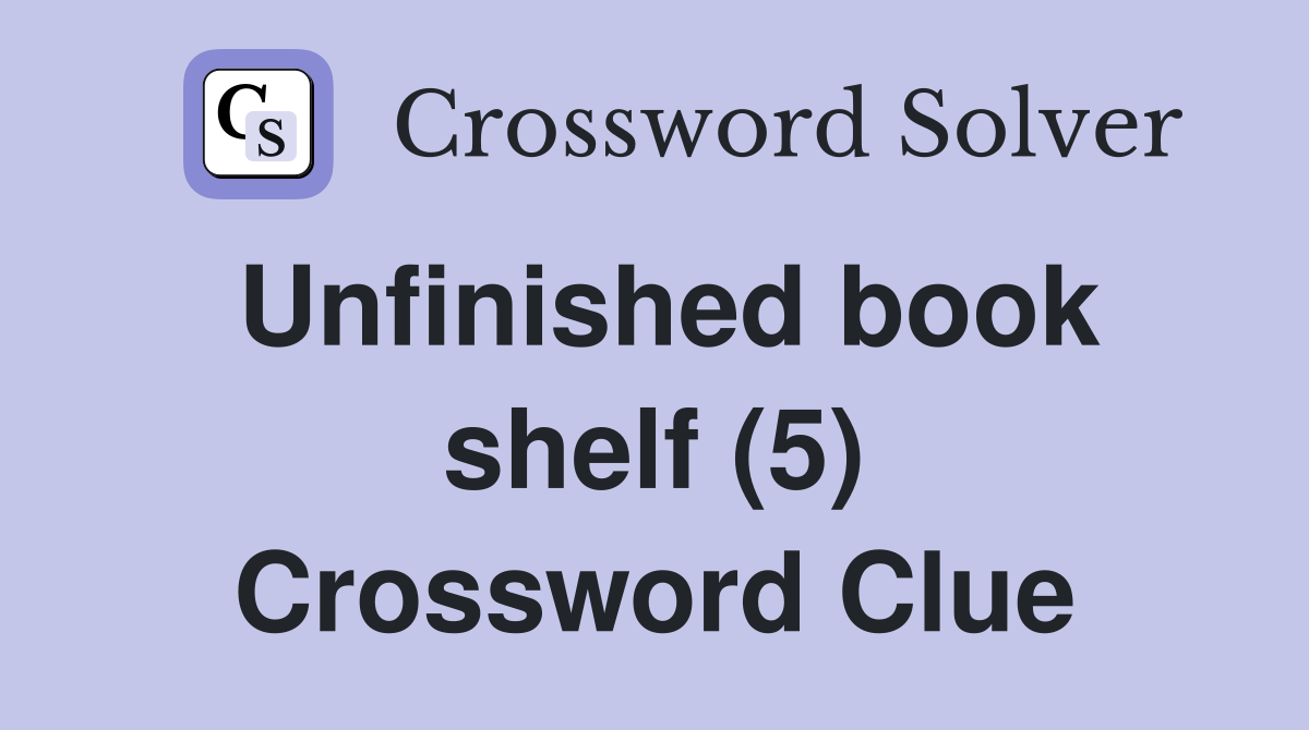 Unfinished book shelf (5) Crossword Clue Answers Crossword Solver